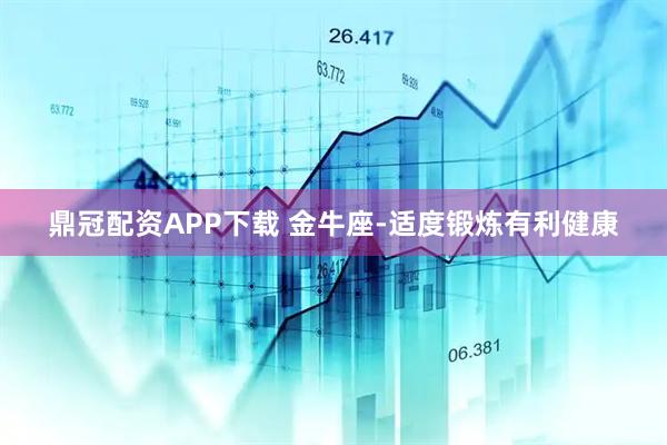 鼎冠配资APP下载 金牛座-适度锻炼有利健康