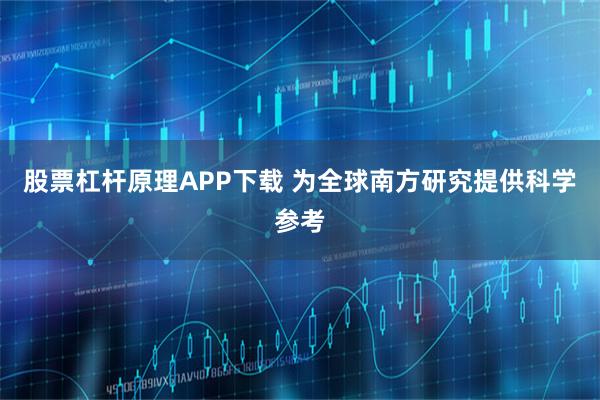 股票杠杆原理APP下载 为全球南方研究提供科学参考