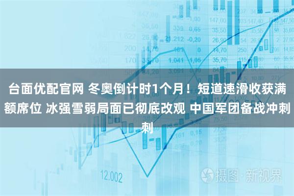 台面优配官网 冬奥倒计时1个月！短道速滑收获满额席位 冰强雪弱局面已彻底改观 中国军团备战冲刺