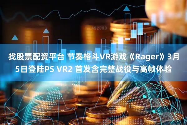 找股票配资平台 节奏格斗VR游戏《Rager》3月5日登陆PS VR2 首发含完整战役与高帧体验