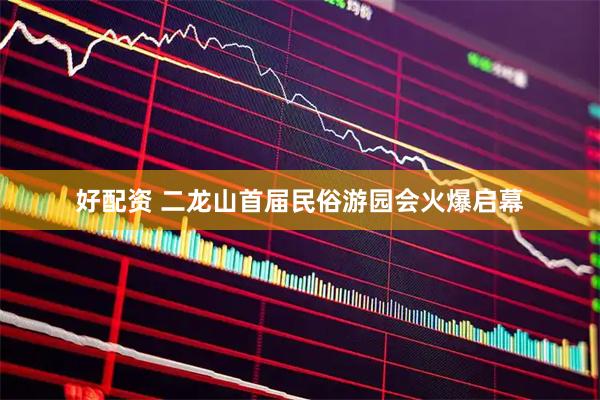 好配资 二龙山首届民俗游园会火爆启幕